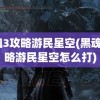 黑魂3攻略游民星空(黑魂3攻略游民星空怎么打)