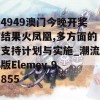 4949澳门今晚开奖结果火凤凰,多方面的支持计划与实施_潮流版Elemev.9.855