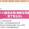 电脑被hao123锁定主页(电脑主页被hao123锁定了怎么办)