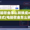 电脑歌曲怎么转换成mp3格式(电脑歌曲怎么转换成mp3格式酷狗)