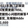 2021年澳门正版资料免费更新7456,把握核心问题的解答与落实_先锋版Hddv.1.660