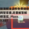 新澳精准资料免费提供网管家婆,定量解答解释落实_Plusv.9.807