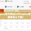 officeplus官方网站(officeplus官方网站模板怎么下载)