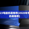 2023电脑机箱推荐(2020年电脑机箱推荐)