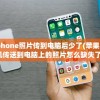 iphone照片传到电脑后少了(苹果手机传送到电脑上的照片怎么缺失了)