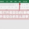 表格之后打开是空白的(表格之后打开是空白的怎么回事)