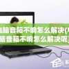 电脑音箱不响怎么解决(电脑音箱不响怎么解决呢)