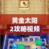 黄金太阳2攻略视频(黄金太阳2攻略视频完整版)