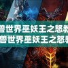 魔兽世界巫妖王之怒教程(魔兽世界巫妖王之怒教程视频)