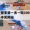 管家婆一肖一码100中奖网站,权威分析解释落实_VR版7.133