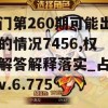 澳门第260期可能出现的情况7456,权威解答解释落实_占位款v.6.775