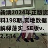 新澳2024年正版资料198期,实地数据解释落实_SE版v.2.584