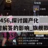 新澳精选资料免费提供7456,探讨国产化对解答的影响_旗舰款v.1.458