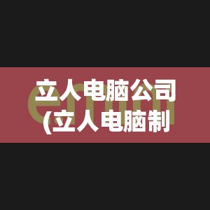 立人电脑公司(立人电脑制品有限公司)