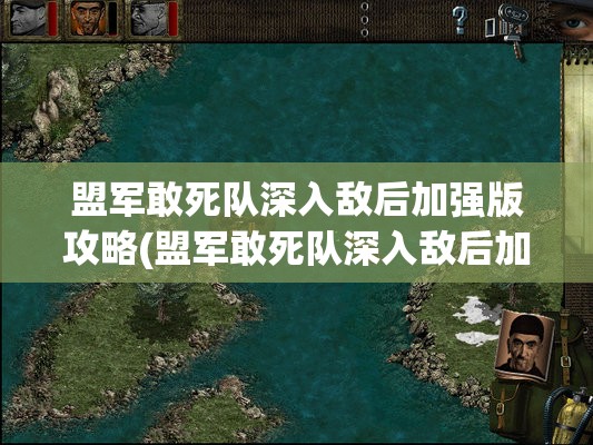 盟军敢死队深入敌后加强版攻略(盟军敢死队深入敌后加强版攻略视频)