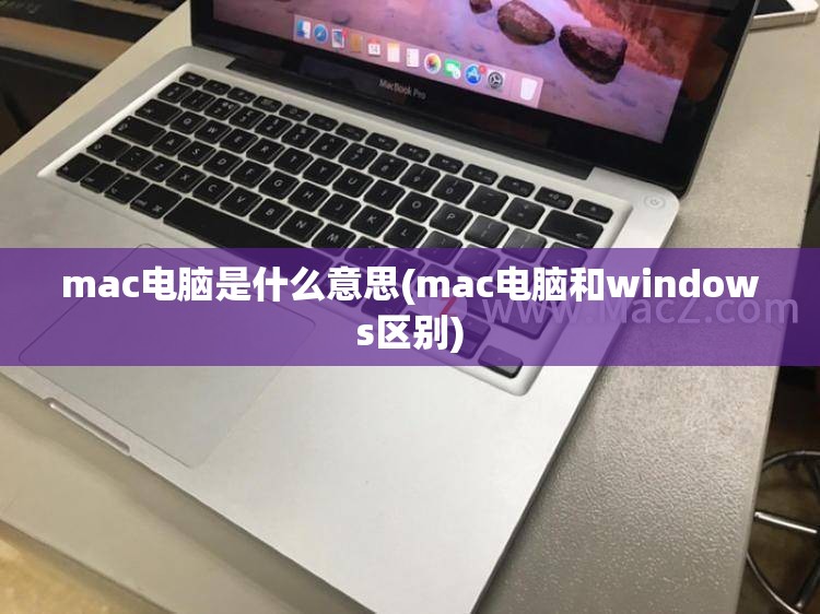 mac电脑是什么意思(mac电脑和windows区别)