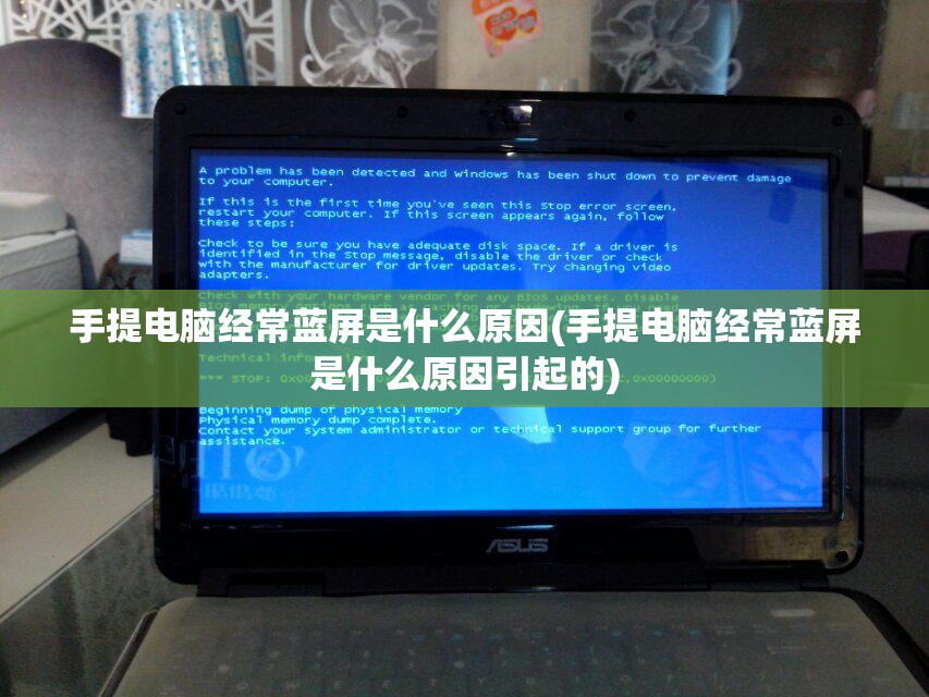 手提电脑经常蓝屏是什么原因(手提电脑经常蓝屏是什么原因引起的)
