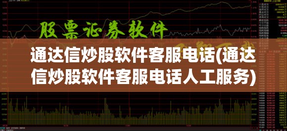 通达信炒股软件客服电话(通达信炒股软件客服电话人工服务)