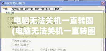 电脑无法关机一直转圈(电脑无法关机一直转圈怎么办?又开不了机呢?)