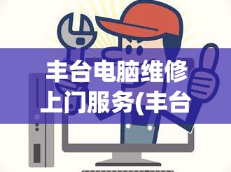 丰台电脑维修上门服务(丰台电脑维修上门服务电话)