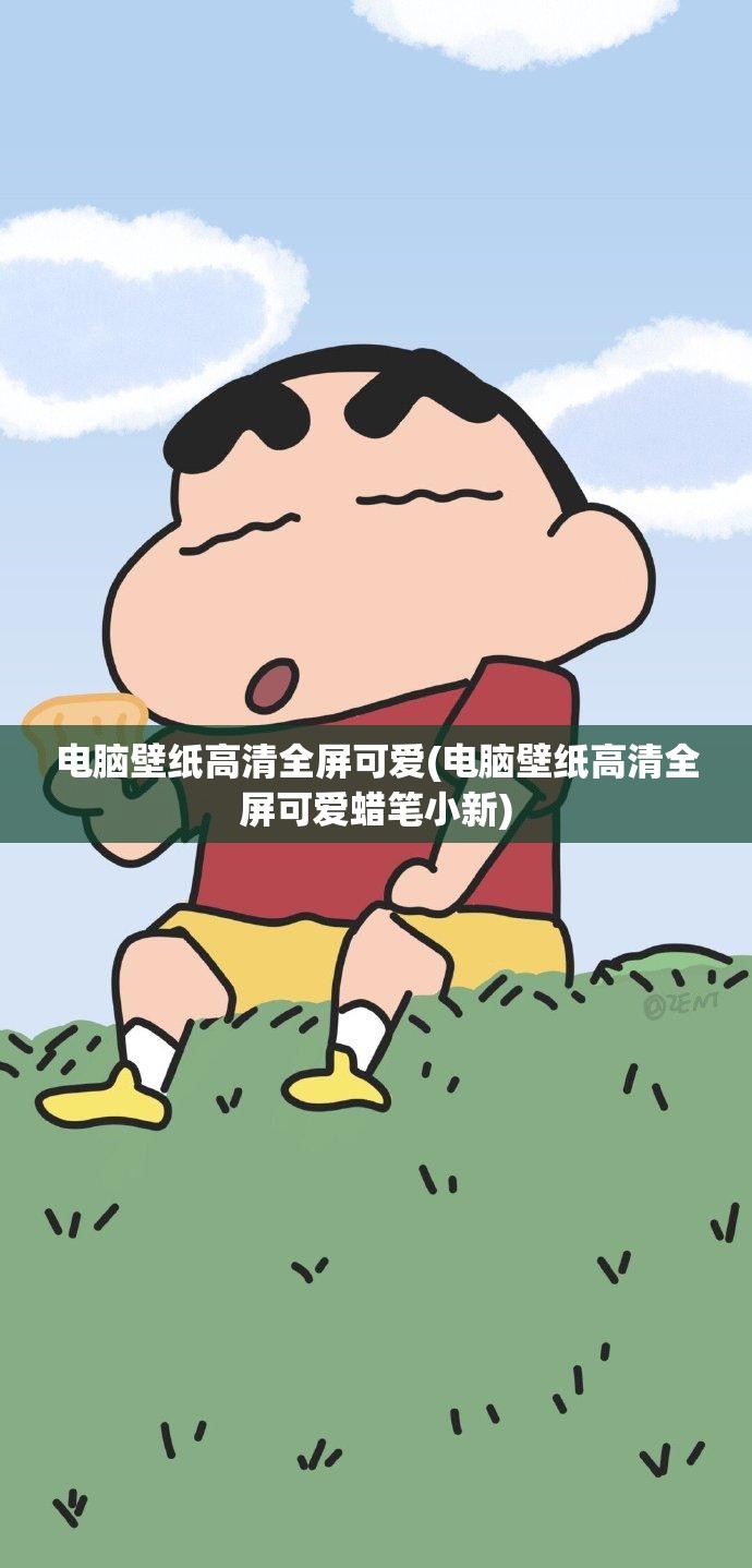 电脑壁纸高清全屏可爱(电脑壁纸高清全屏可爱蜡笔小新)