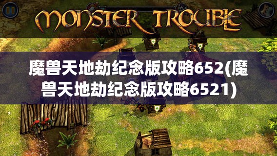 魔兽天地劫纪念版攻略652(魔兽天地劫纪念版攻略6521)