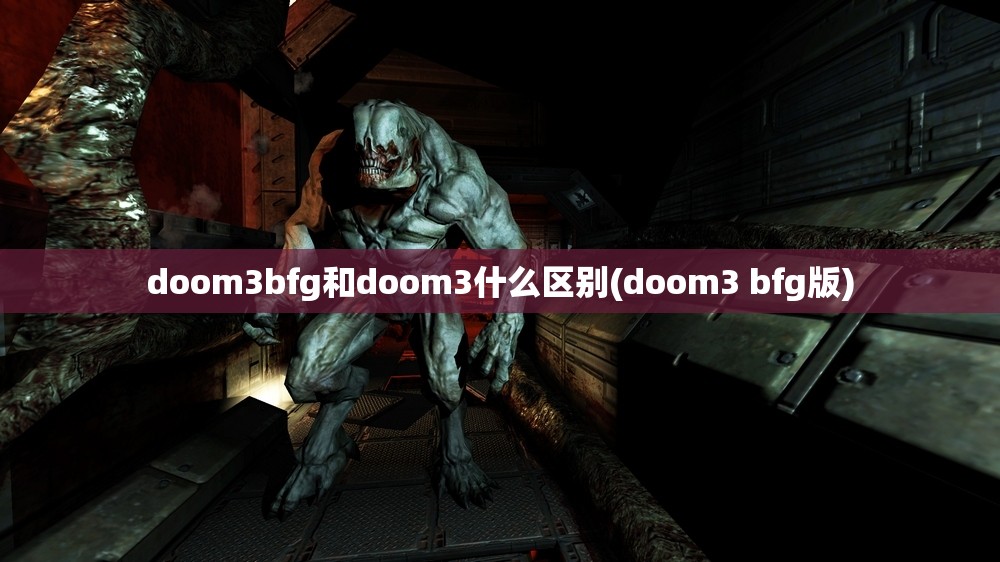 doom3bfg和doom3什么区别(doom3 bfg版)