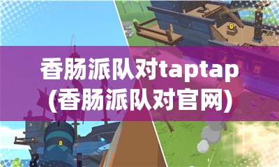 香肠派队对taptap(香肠派队对官网)