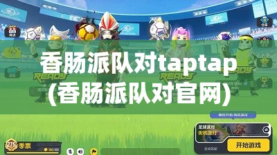 香肠派队对taptap(香肠派队对官网)