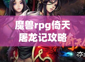 魔兽rpg倚天屠龙记攻略(魔兽rpg倚天屠龙记攻略 隐藏)