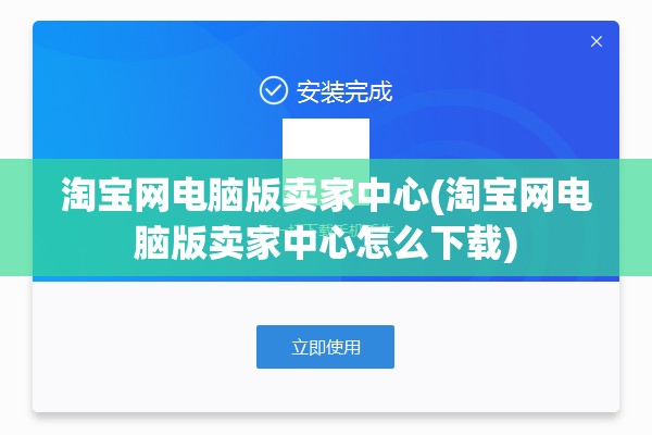 淘宝网电脑版卖家中心(淘宝网电脑版卖家中心怎么下载)