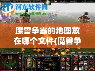 魔兽争霸的地图放在哪个文件(魔兽争霸的地图放在哪个文件夹)