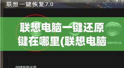 联想电脑一键还原键在哪里(联想电脑一键还原键在哪里打开)