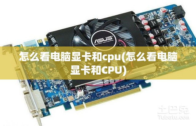 怎么看电脑显卡和cpu(怎么看电脑显卡和CPU)