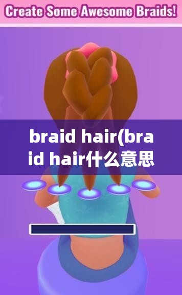 braid hair(braid hair什么意思)