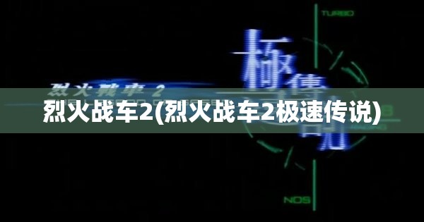 烈火战车2(烈火战车2极速传说)