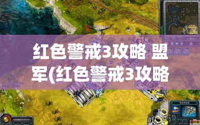 红色警戒3攻略 盟军(红色警戒3攻略 盟军怎么玩)