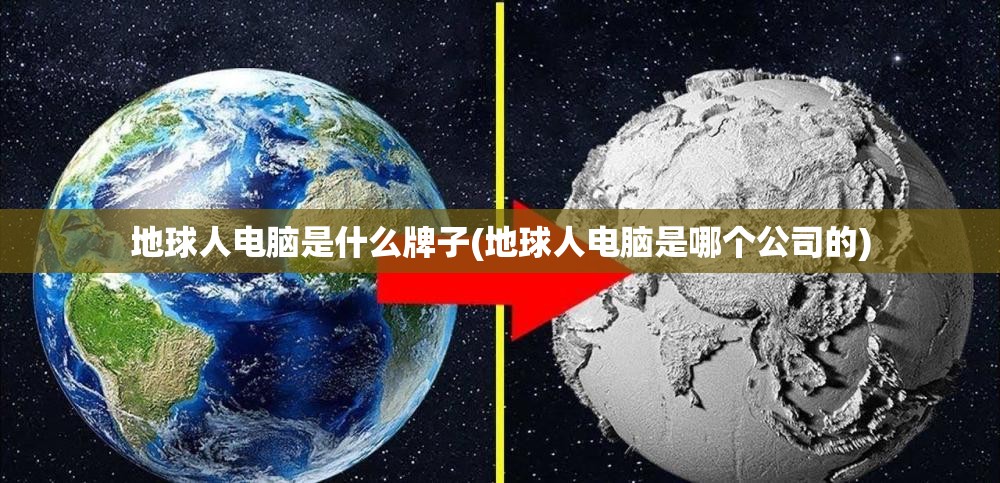 地球人电脑是什么牌子(地球人电脑是哪个公司的)