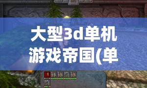 大型3d单机游戏帝国(单机帝国类游戏)