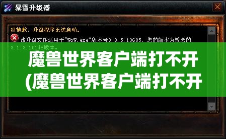 魔兽世界客户端打不开(魔兽世界客户端打不开怎么回事)