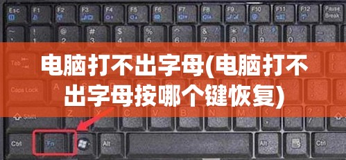 电脑打不出字母(电脑打不出字母按哪个键恢复)