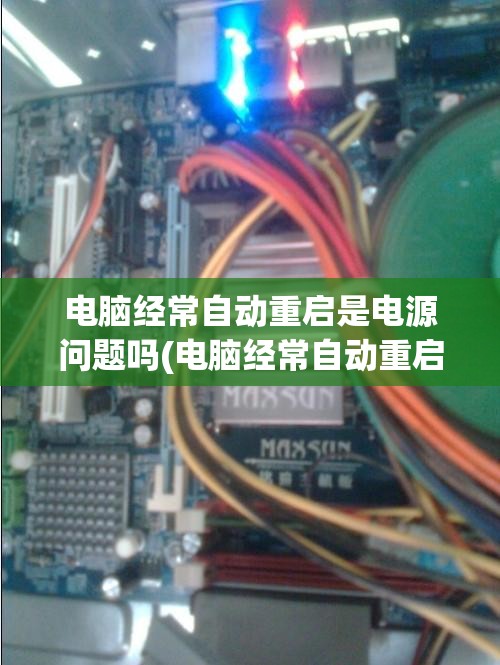 电脑经常自动重启是电源问题吗(电脑经常自动重启是电源问题吗怎么解决)