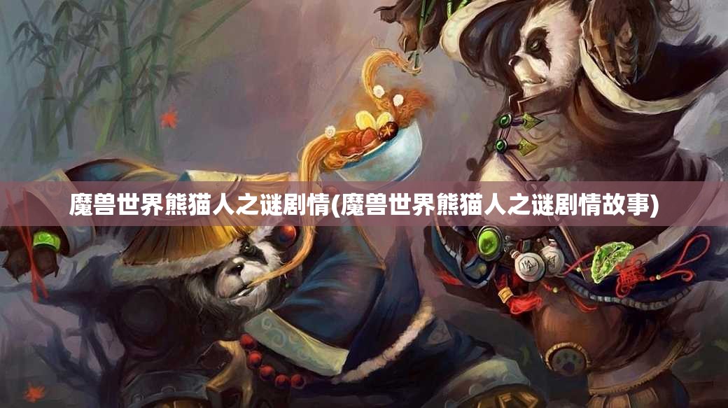 魔兽世界熊猫人之谜剧情(魔兽世界熊猫人之谜剧情故事)