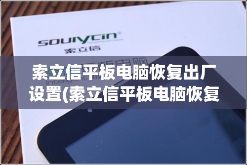 索立信平板电脑恢复出厂设置(索立信平板电脑恢复出厂设置密码)