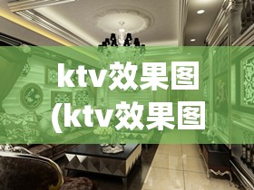 ktv效果图(ktv效果图现代简约)