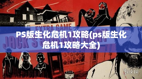 PS版生化危机1攻略(ps版生化危机1攻略大全)