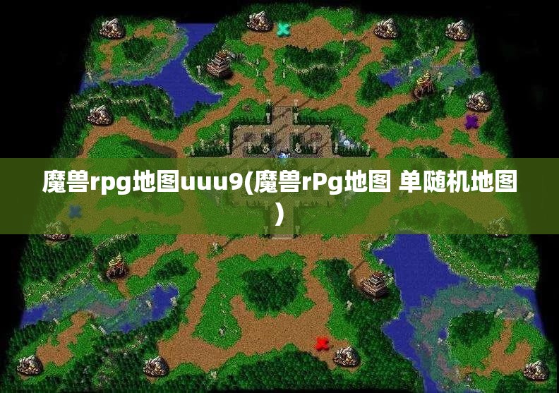 魔兽rpg地图uuu9(魔兽rPg地图 单随机地图)