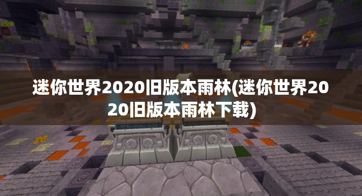 迷你世界2020旧版本雨林(迷你世界2020旧版本雨林下载)