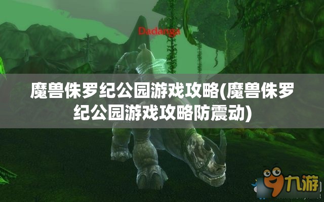 魔兽侏罗纪公园游戏攻略(魔兽侏罗纪公园游戏攻略防震动)