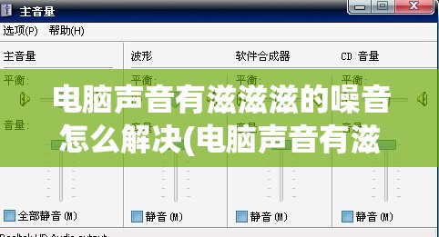 电脑声音有滋滋滋的噪音怎么解决(电脑声音有滋滋滋的噪音怎么解决华硕)